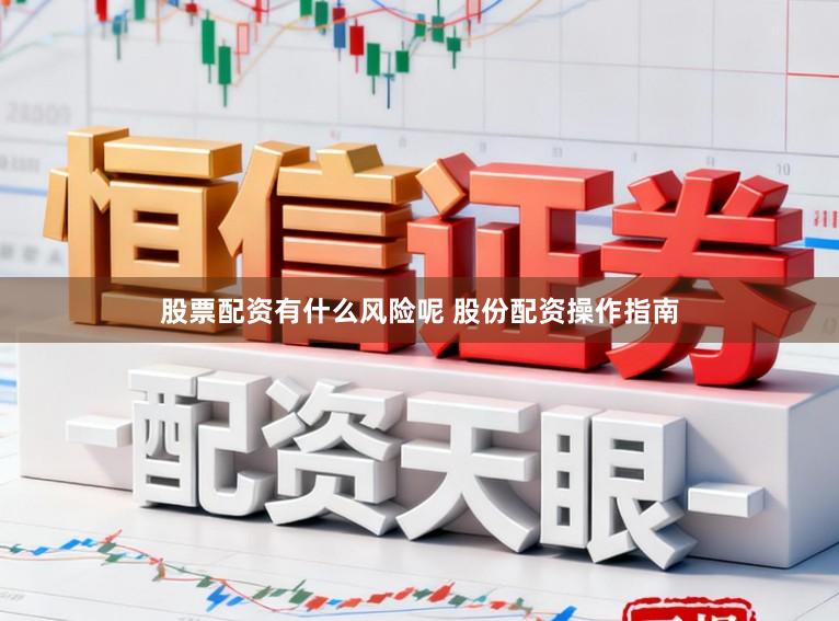 股票配资有什么风险呢 股份配资操作指南