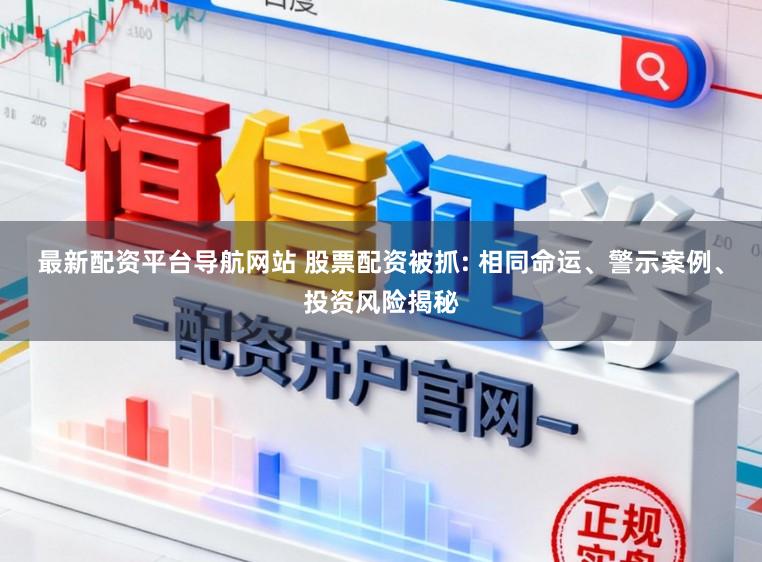 最新配资平台导航网站 股票配资被抓: 相同命运、警示案例、投资风险揭秘