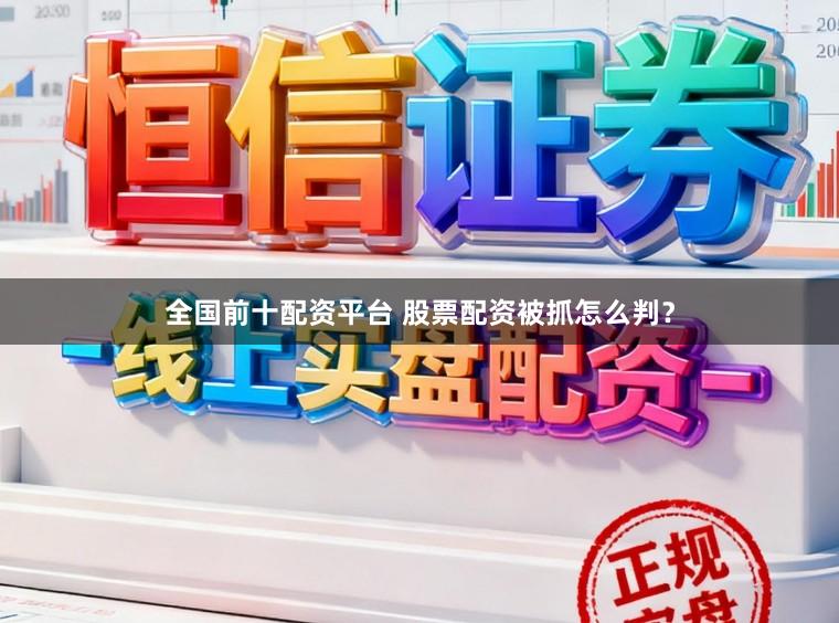 全国前十配资平台 股票配资被抓怎么判？
