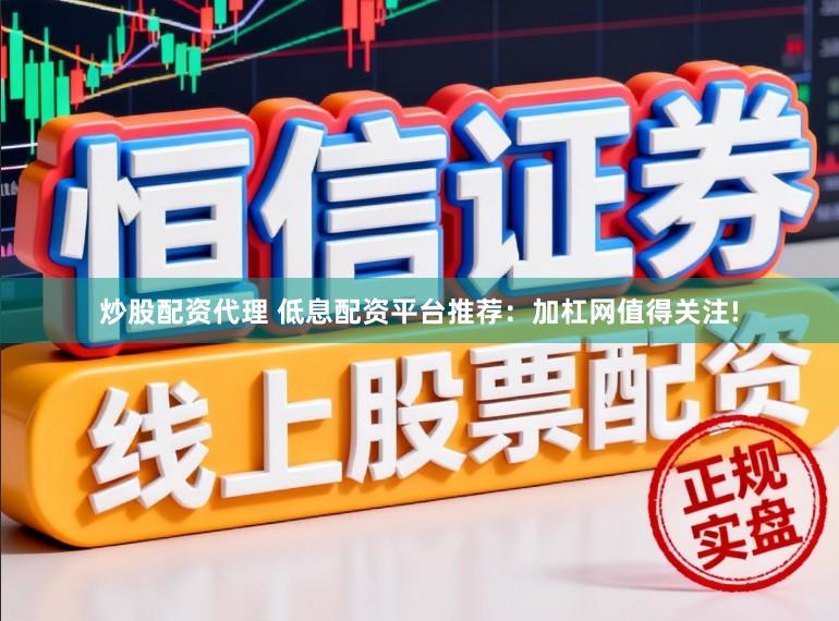 炒股配资代理 低息配资平台推荐:加杠网值得关注!