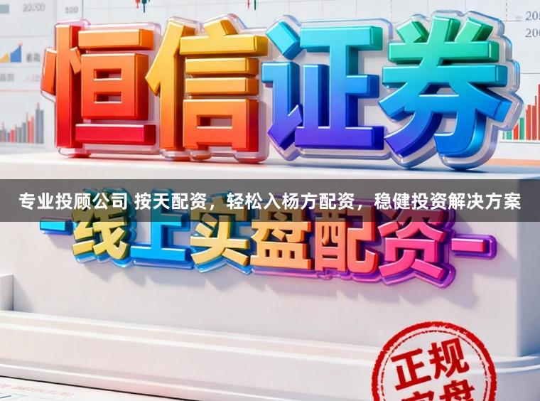 专业投顾公司 按天配资，轻松入杨方配资，稳健投资解决方案