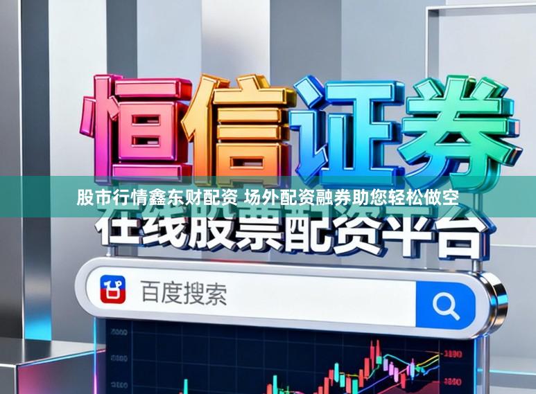 股市行情鑫东财配资 场外配资融券助您轻松做空
