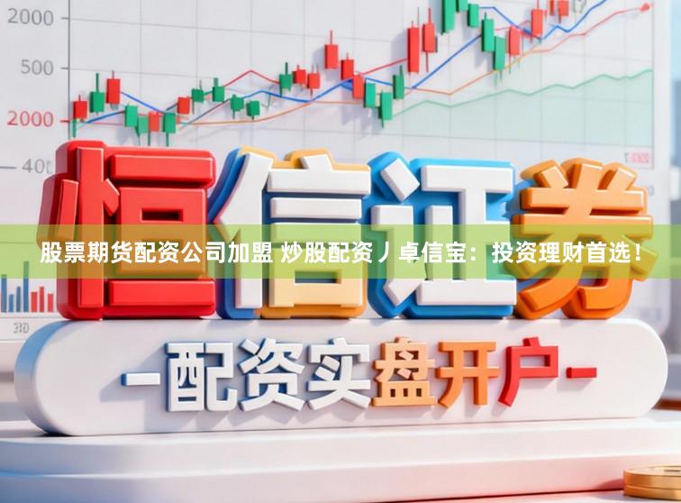 股票期货配资公司加盟 炒股配资丿卓信宝：投资理财首选！