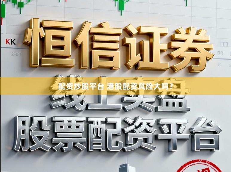 配资炒股平台 港股配资风险大吗？