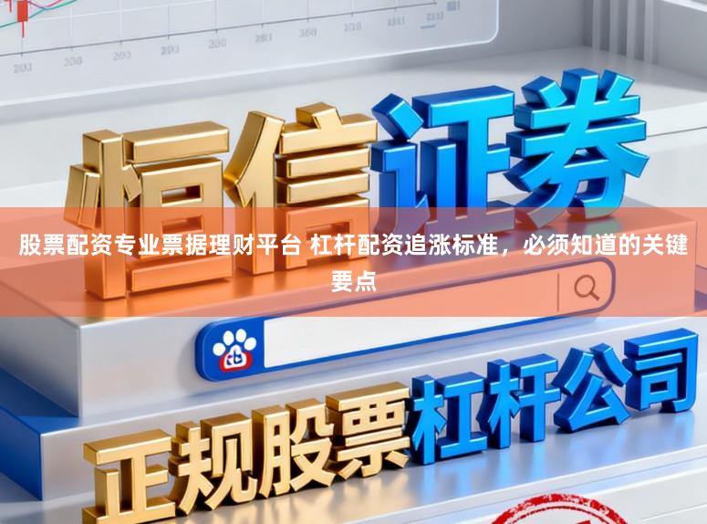 股票配资专业票据理财平台 杠杆配资追涨标准，必须知道的关键要点