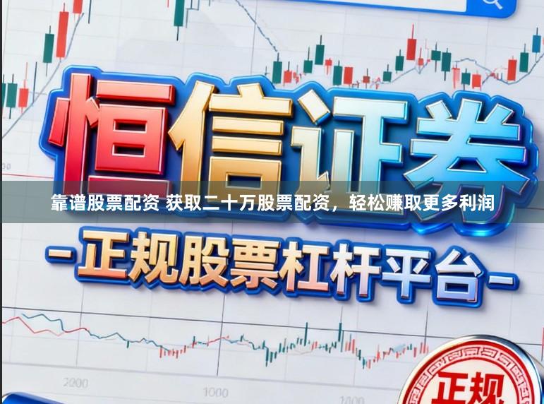 靠谱股票配资 获取二十万股票配资，轻松赚取更多利润