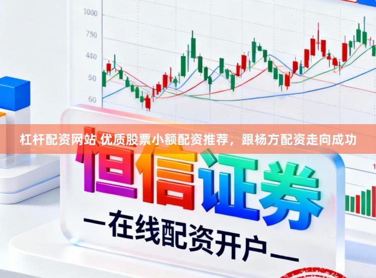 杠杆配资网站 优质股票小额配资推荐，跟杨方配资走向成功