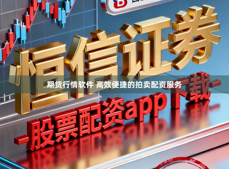 期货行情软件 高效便捷的拍卖配资服务