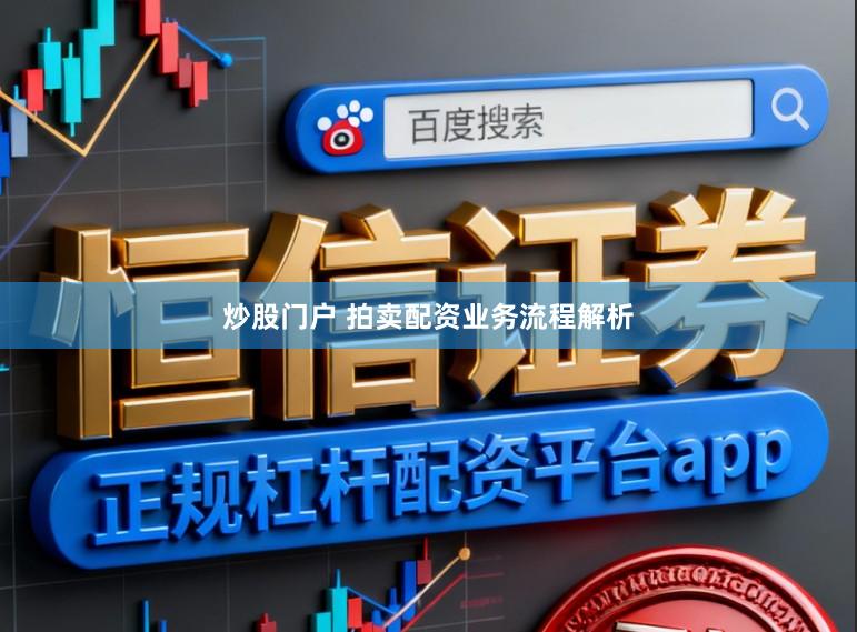 炒股门户 拍卖配资业务流程解析