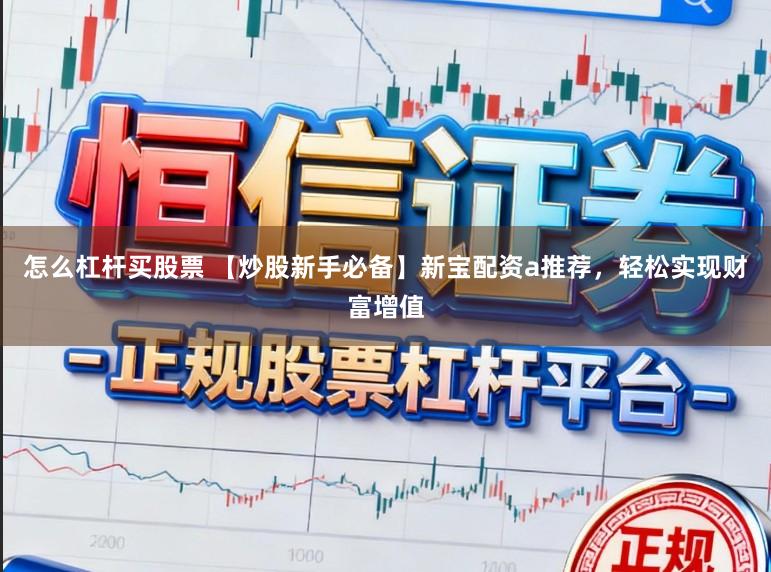 怎么杠杆买股票 【炒股新手必备】新宝配资a推荐,轻松实现财富增值