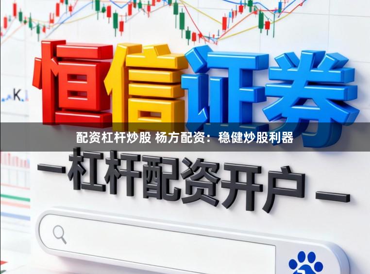 配资杠杆炒股 杨方配资：稳健炒股利器