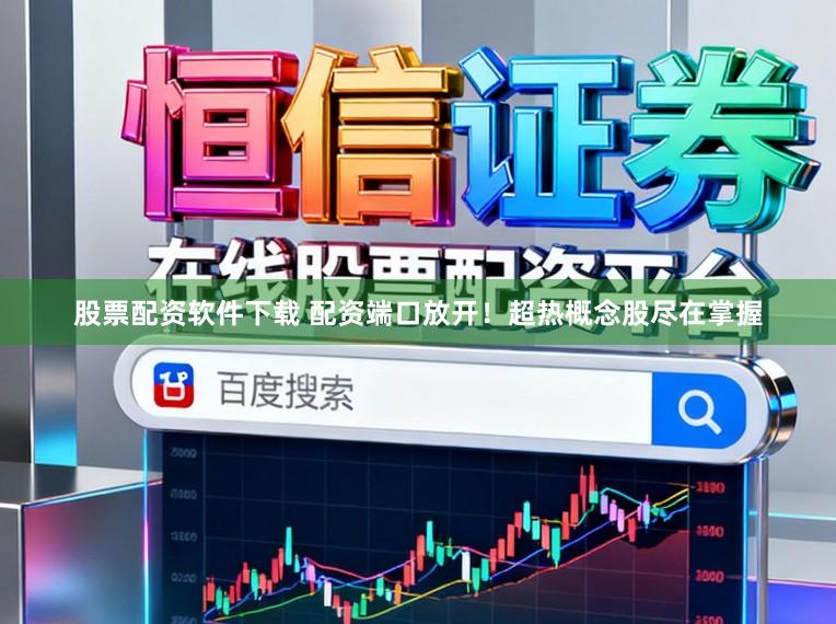 股票配资软件下载 配资端口放开！超热概念股尽在掌握
