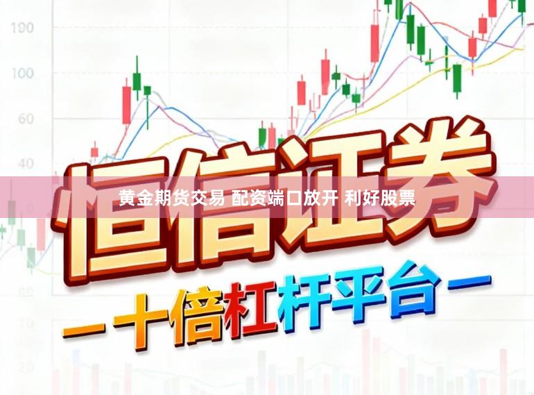 黄金期货交易 配资端口放开 利好股票