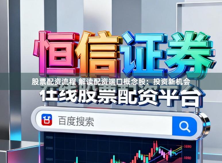 股票配资流程 解读配资端口概念股：投资新机会