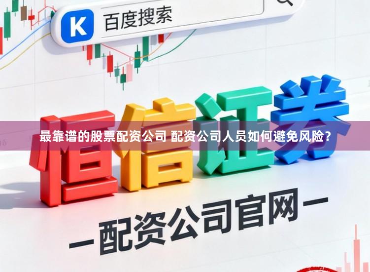 最靠谱的股票配资公司 配资公司人员如何避免风险？