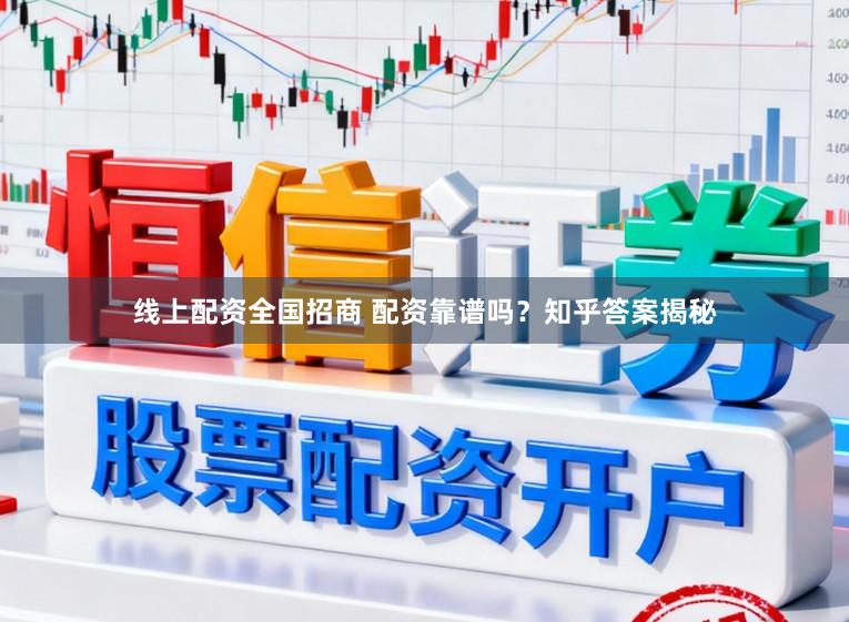 线上配资全国招商 配资靠谱吗？知乎答案揭秘