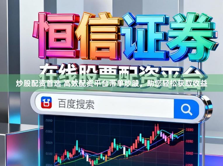 炒股配资首选 高效配资平台带单炒股，助您轻松获取收益