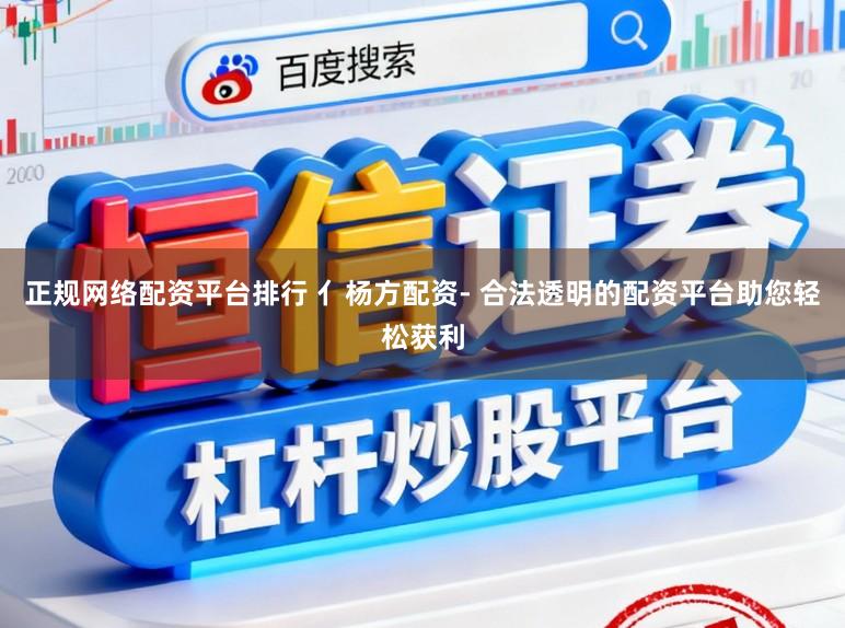 正规网络配资平台排行 亻杨方配资- 合法透明的配资平台助您轻松获利