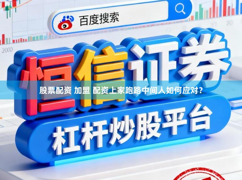 股票配资 加盟 配资上家跑路中间人如何应对？
