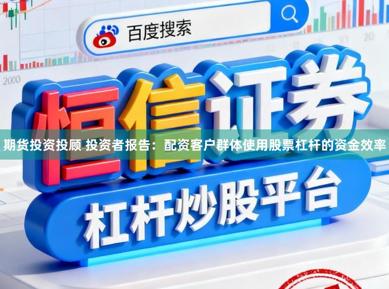 期货投资投顾 投资者报告：配资客户群体使用股票杠杆的资金效率