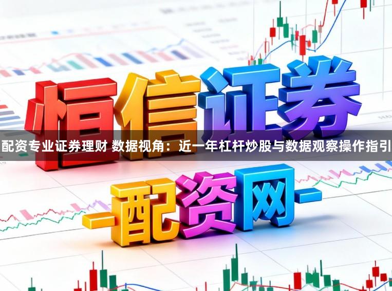 配资专业证券理财 数据视角：近一年杠杆炒股与数据观察操作指引