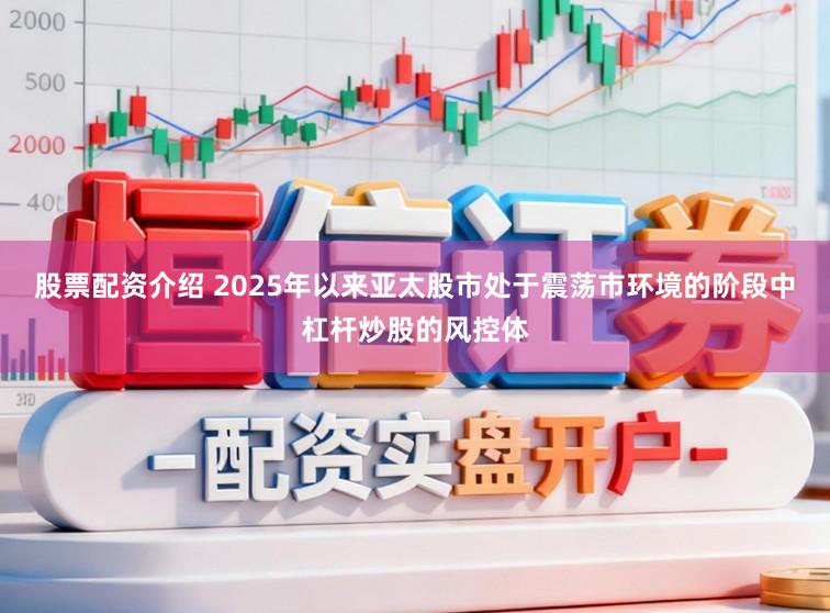 股票配资介绍 2025年以来亚太股市处于震荡市环境的阶段中杠杆炒股的风控体