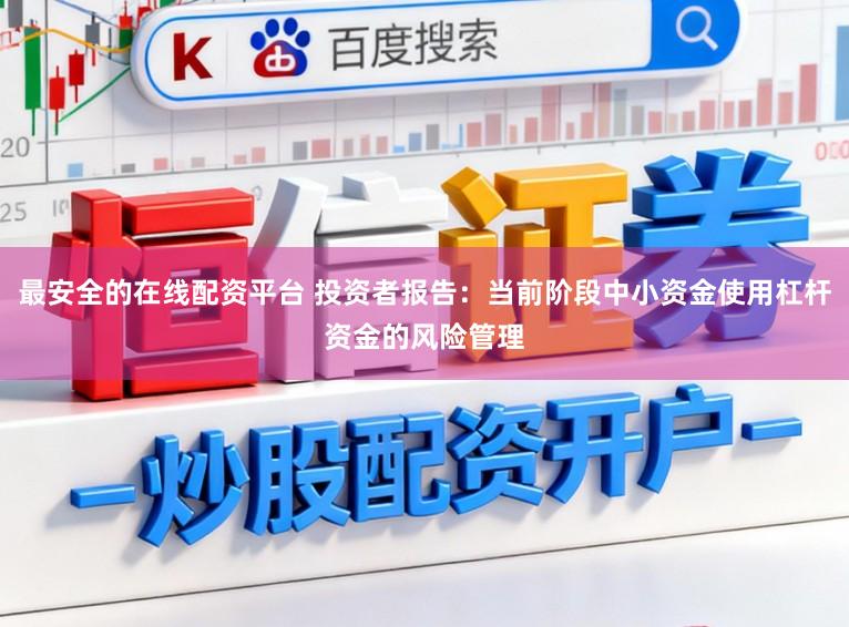 最安全的在线配资平台 投资者报告：当前阶段中小资金使用杠杆资金的风险管理