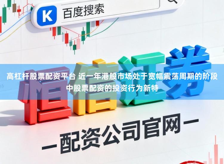 高杠杆股票配资平台 近一年港股市场处于宽幅震荡周期的阶段中股票配资的投资行为新特