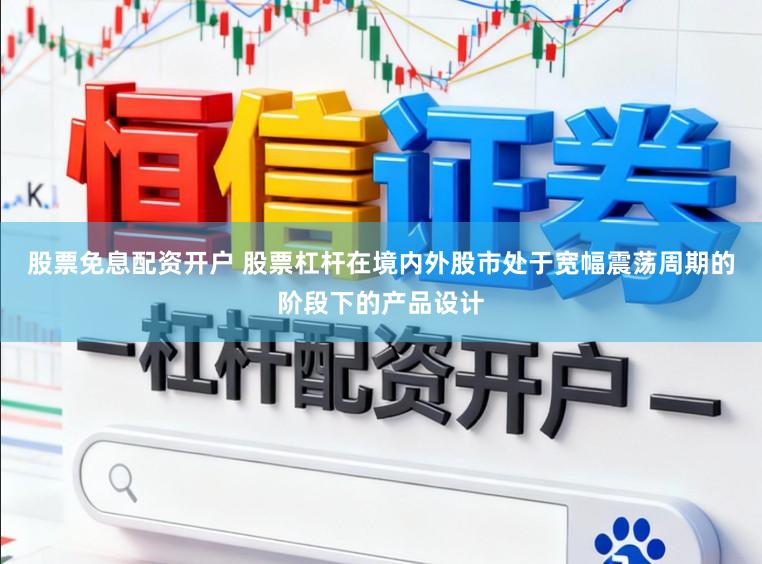 股票免息配资开户 股票杠杆在境内外股市处于宽幅震荡周期的阶段下的产品设计