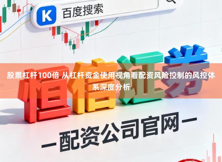 股票杠杆100倍 从杠杆资金使用视角看配资风险控制的风控体系深度分析
