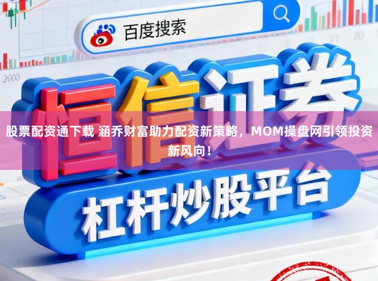 股票配资通下载 涵乔财富助力配资新策略，MOM操盘网引领投资新风向！