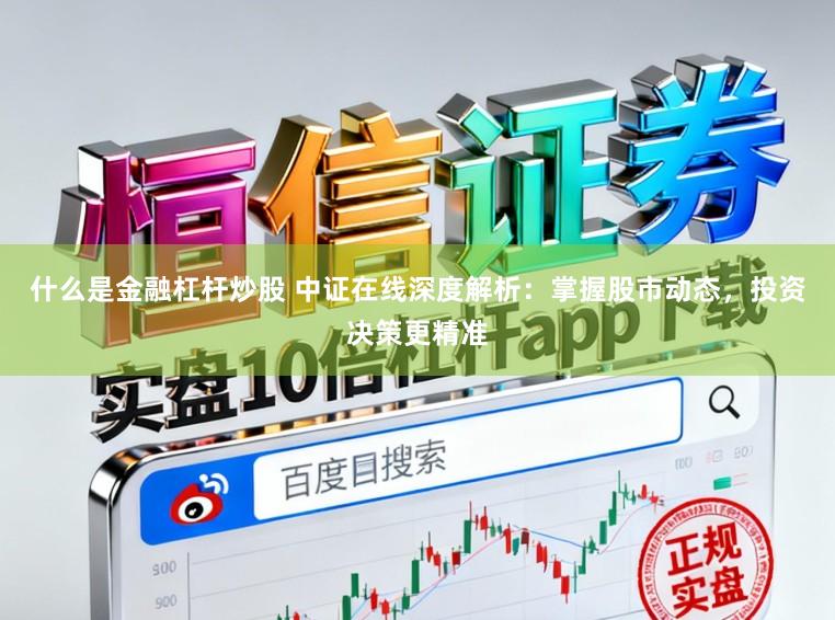 什么是金融杠杆炒股 中证在线深度解析：掌握股市动态，投资决策更精准