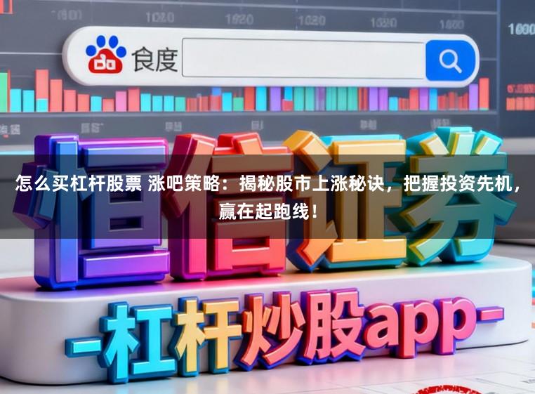 怎么买杠杆股票 涨吧策略：揭秘股市上涨秘诀，把握投资先机，赢在起跑线！