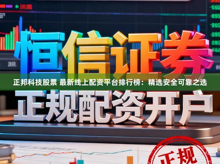 正邦科技股票 最新线上配资平台排行榜：精选安全可靠之选