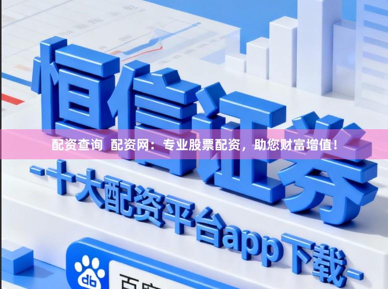配资查询  配资网：专业股票配资，助您财富增值！