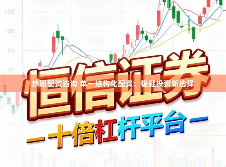 炒股配资咨询 单一结构化配资：稳健投资新选择