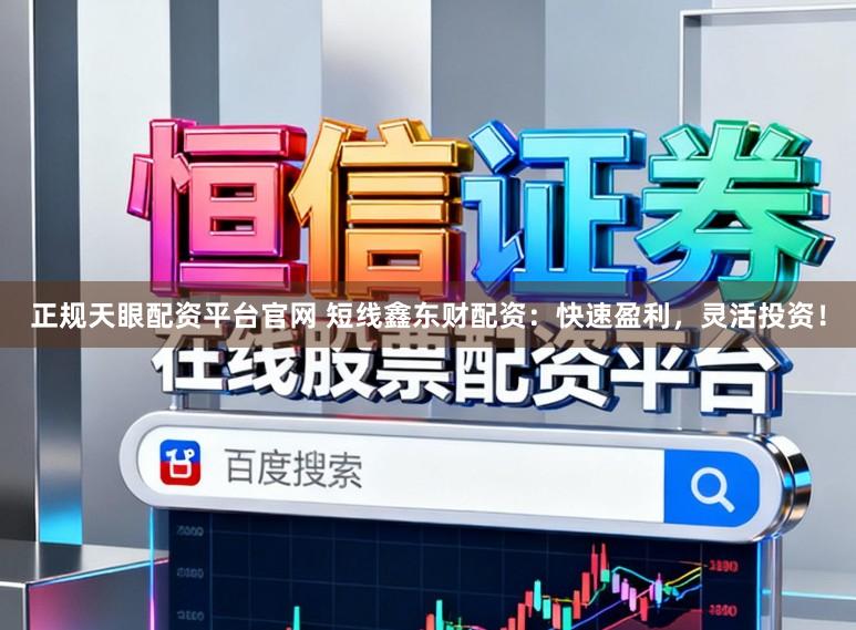 正规天眼配资平台官网 短线鑫东财配资：快速盈利，灵活投资！