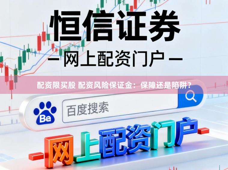 配资限买股 配资风险保证金：保障还是陷阱？
