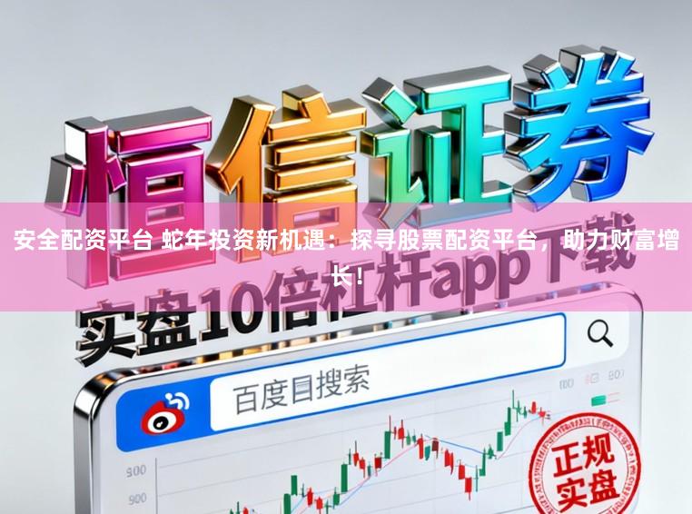 安全配资平台 蛇年投资新机遇：探寻股票配资平台，助力财富增长！