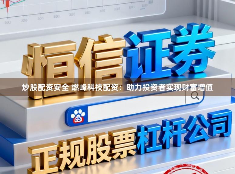 炒股配资安全 燃峰科技配资：助力投资者实现财富增值