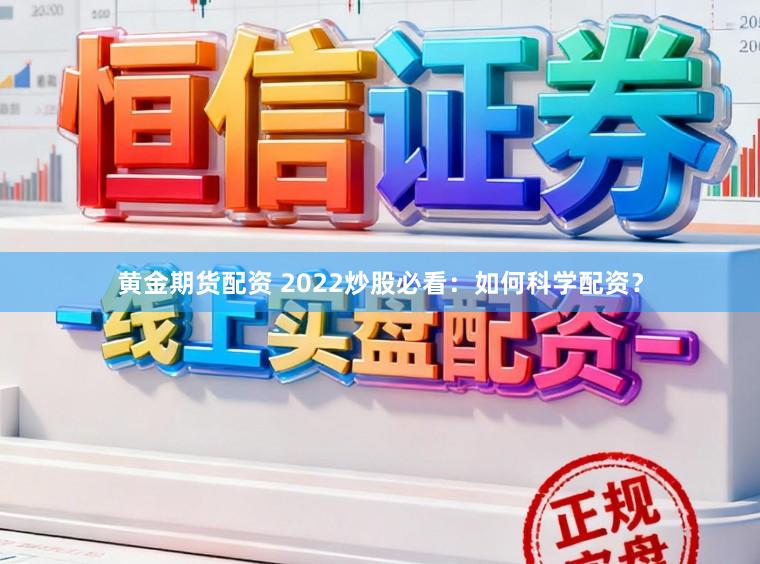 黄金期货配资 2022炒股必看：如何科学配资？