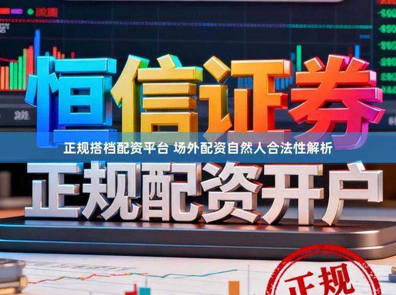正规搭档配资平台 场外配资自然人合法性解析