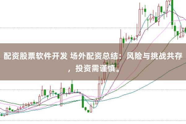配资股票软件开发 场外配资总结：风险与挑战共存，投资需谨慎。