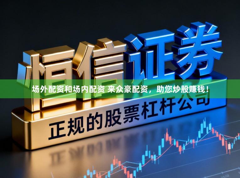 场外配资和场内配资 来众豪配资，助您炒股赚钱！