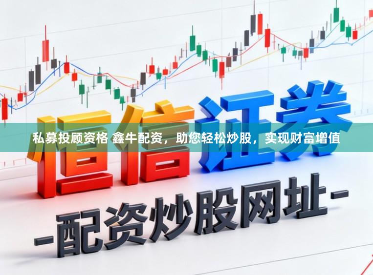 私募投顾资格 鑫牛配资，助您轻松炒股，实现财富增值