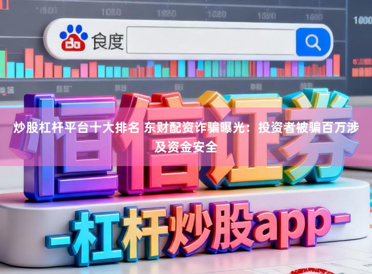 炒股杠杆平台十大排名 东财配资诈骗曝光：投资者被骗百万涉及资金安全