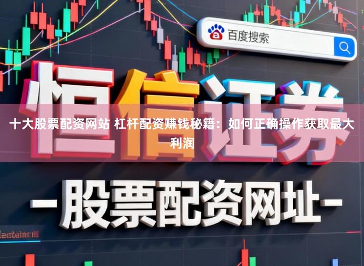 十大股票配资网站 杠杆配资赚钱秘籍：如何正确操作获取最大利润