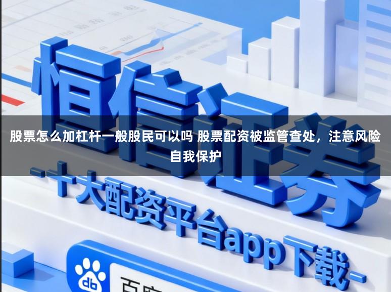 股票怎么加杠杆一般股民可以吗 股票配资被监管查处，注意风险自我保护