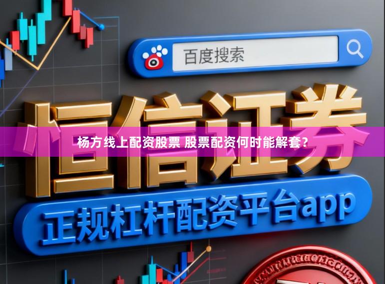 杨方线上配资股票 股票配资何时能解套？