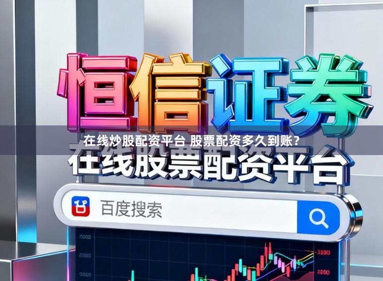 在线炒股配资平台 股票配资多久到账？